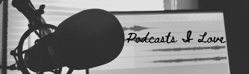 A Few Podcasts I Love